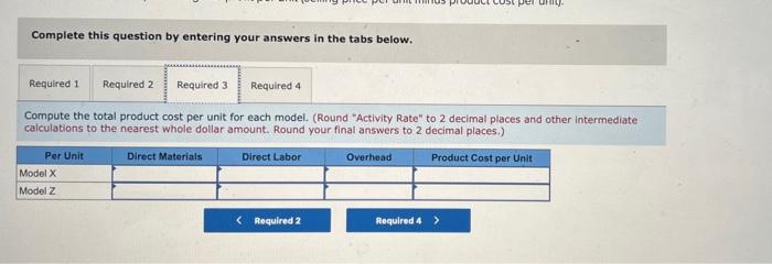 Complete this question by entering your answers in the tabs below.
Compute the total product cost per unit for each model. (R