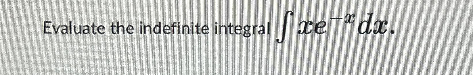 Solved Evaluate the indefinite integral ∫﻿﻿xe-xdx | Chegg.com