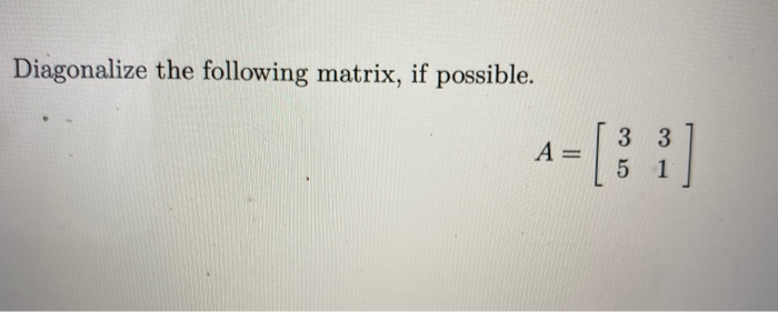 Solved Diagonalize the following matrix, if possible. А 3 3 | Chegg.com