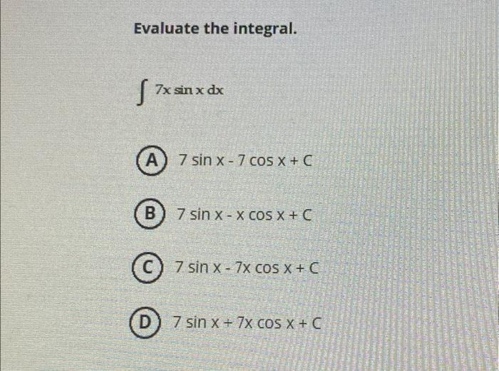 Evaluate the integral. \[ \begin{array}{l} \int 7 x \sin x d x \\ 7 \sin x-7 \cos x+C \\ 7 \sin x-x \cos x+C \\ 7 \sin x-7 x