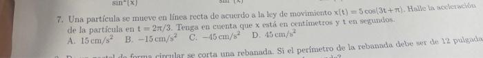 7. Una partícula se mueve en línea recta de acuerdo a la ley de movimiento \( x(t)=5 \cos (3 t+\pi) \). Halle la acelerachots