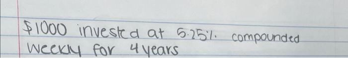 Solved $1000 invested at 5.251. compounded Weekly for 4 | Chegg.com