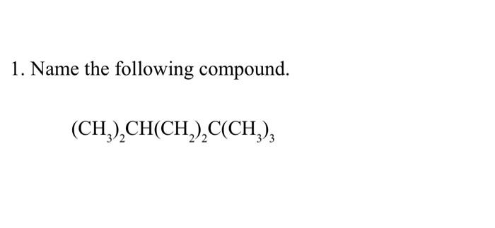 Solved 1. Name the following compound. (CH3)2CH(CH2)2C(CH3)3 | Chegg.com