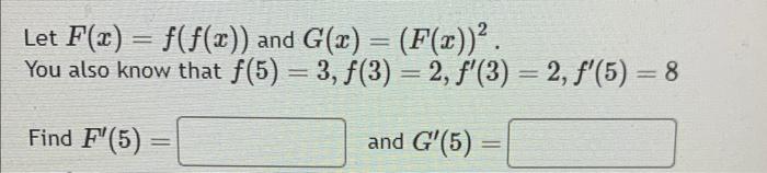 Let \( F(x)=f(f(x)) \) and \( G(x)=(F(x))^{2} \).
You also know that \( f(5)=3, f(3)=2, f^{\prime}(3)=2, f^{\prime}(5)=8 \)
F