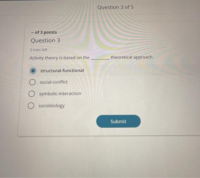 Question 3 of 5 -- of 3 points Question 3 2 tries left Activity theory is based on the theoretical approach. structural-funct