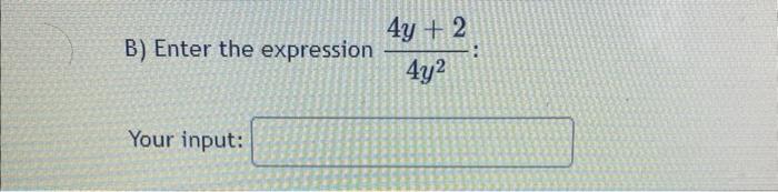 B) Enter the expression 4y + 2 4y2 Your input: