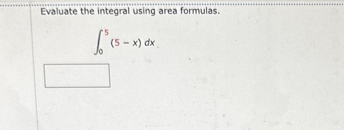 Solved Evaluate the integral using area formulas. ∫05(5−x)dx | Chegg.com