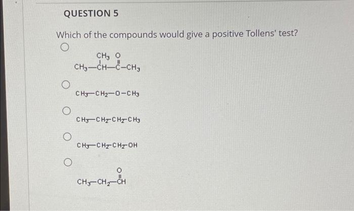 QUESTION 5
Which of the compounds would give a positive Tollens test?
O
O
O
O
O
CH, O
CH?-CH-C-CH?
CH3CH?-O-CH3
CH3CH?CH?CH3