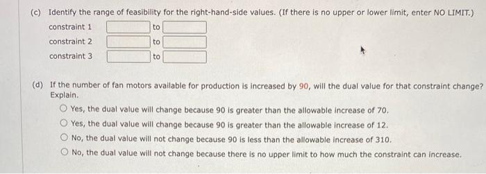 (c) Identify the range of feasibility for the right-hand-side values. (If there is no upper or lower limit, enter NO LIMIT.)
