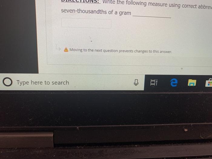 the following measure using correct abbrev seven-thousandths of a gram A Moving to the next question prevents changes to this