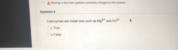 A Moving to the next question prevents changes to this answer Question 6 Coenzymes are metal ions such as Mg2+ and Fe3+ a. Tr