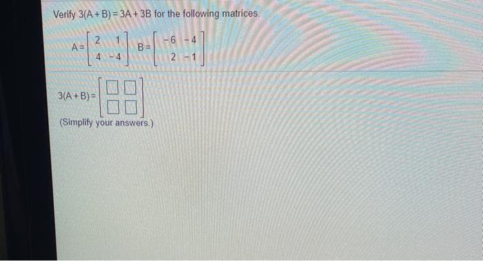 Solved Verify 3(A+B) = 3A +3B for the following matrices. BE | Chegg.com