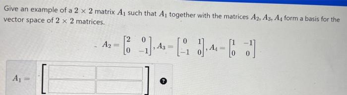 Solved Give an example of a 2×2 matrix A1 such that A1 | Chegg.com