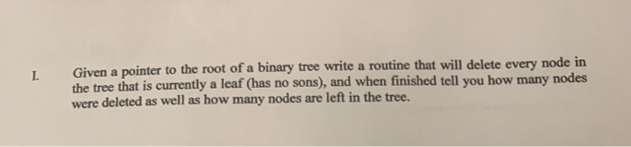 Given a pointer to the root of a binary tree write a routine that will delete every node in the tree that is currently a leaf