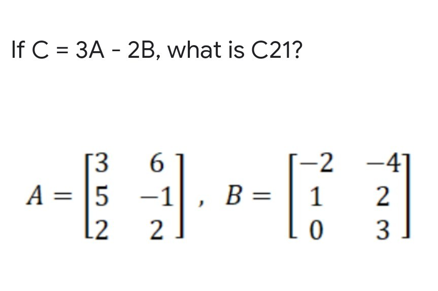 Solved If C = 3A - 2B, what is C21? 3 A= 15 L2 6 -1 2. B = | Chegg.com