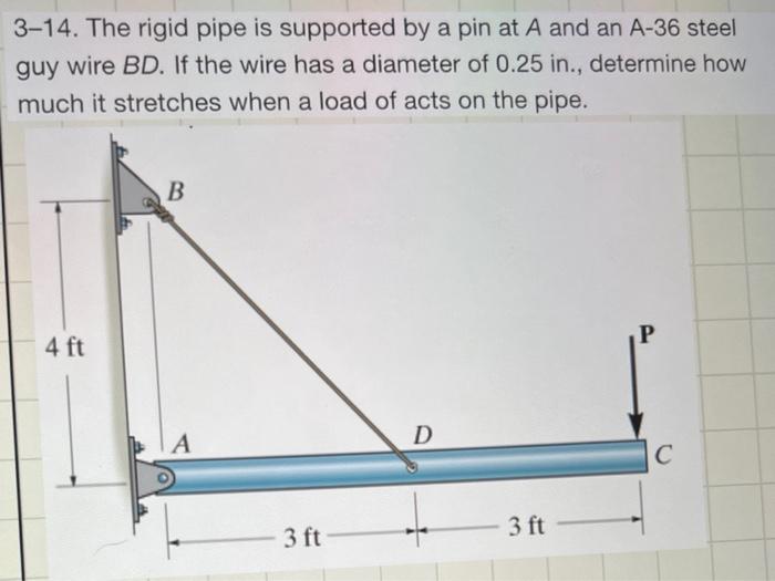 \( 3-14 \). The rigid pipe is supported by a pin at \( A \) and an \( A-36 \) steel guy wire \( B D \). If the wire has a dia
