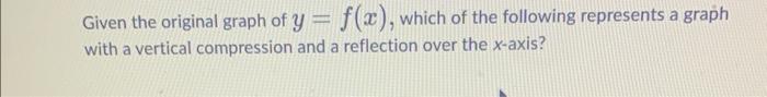 Solved Given the original graph of y=f(x), which of the | Chegg.com