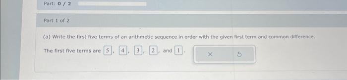 (a) Write the first five terms of an arithmetic sequence in order with the given first term and common difference.
The first