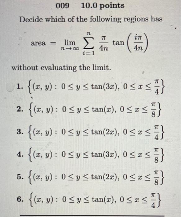 Decide which of the following regions has \[ \text { area }=\lim _{n \rightarrow \infty} \sum_{i=1}^{n} \frac{\pi}{4 n} \tan