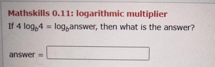 Solved Mathskills 0.11: logarithmic multiplier If 4 log 4 = | Chegg.com