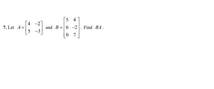 Solved 7. Let A= 4 -2 5 -3 54 and B= 6-2 O 7 Find BA. | Chegg.com