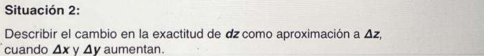 Situación 2: Describir el cambio en la exactitud de \( \boldsymbol{d z} \) como aproximación a \( \boldsymbol{\Delta z} \), c