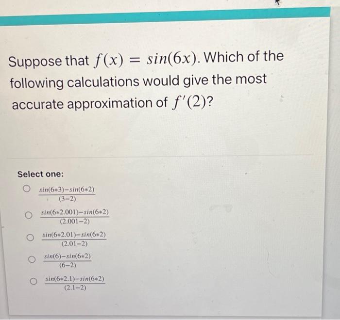 Suppose that \( f(x)=\sin (6 x) \). Which of the following calculations would give the most accurate approximation of \( f^{\