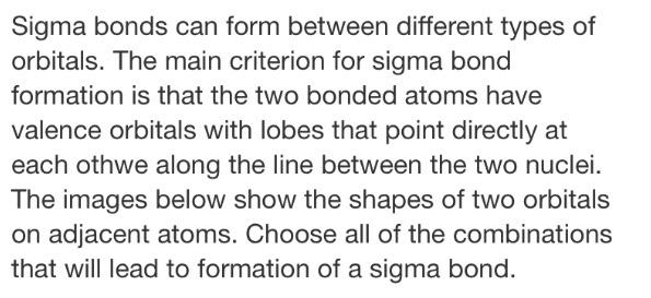Sigma bonds can form between different types of
orbitals. The main criterion for sigma bond
formation is that the two bonded 