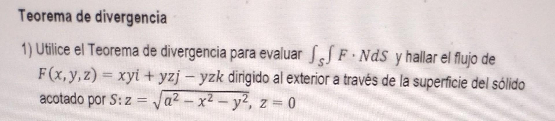 Teorema de divergencia 1) Utilice el Teorema de divergencia para evaluar \( \int_{S} \int F \cdot N d S \) y hallar el flujo