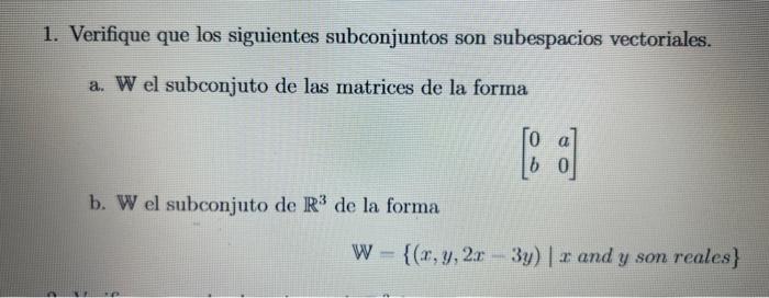 1. Verifique que los siguientes subconjuntos son subespacios vectoriales. a. W el subconjuto de las matrices de la forma \[ \