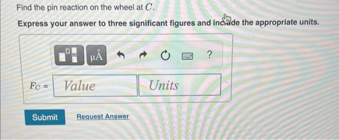 Find the pin reaction on the wheel at \( C \).
Express your answer to three significant figures and indidde the appropriate u