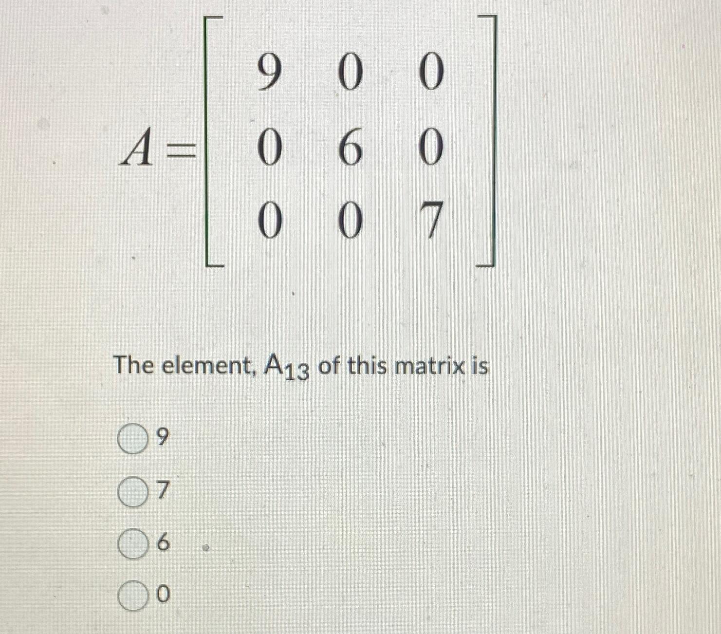 Solved A=[900060007]The element, A13 ﻿of this matrix is9760 | Chegg.com