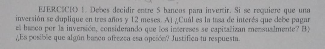 EJERCICIO 1. Debes decidir entre 5 bancos para invertir. Si se requiere que una inversión se duplique en tres años y 12 meses