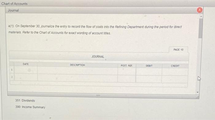 Chart of Accounts
Journal
a(1) On September 30, journalize the entry to record the flow of costs into the Refining Department