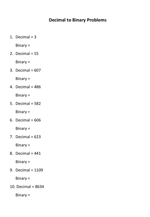 Decimal to Binary Problems 1. Decimal = 3 Binary = 2. Decimal = 55 Binary = 3. Decimal = 607 Binary = 4. Decimal = 486 Binary