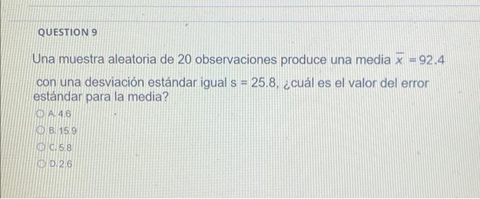 QUESTION 9 Una muestra aleatoria de 20 observaciones produce una media x = 92.4 con una desviación estándar igual s = 25.8, ¿