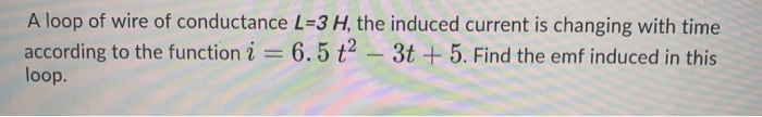 Solved A loop of wire of conductance L=3 H, the induced | Chegg.com