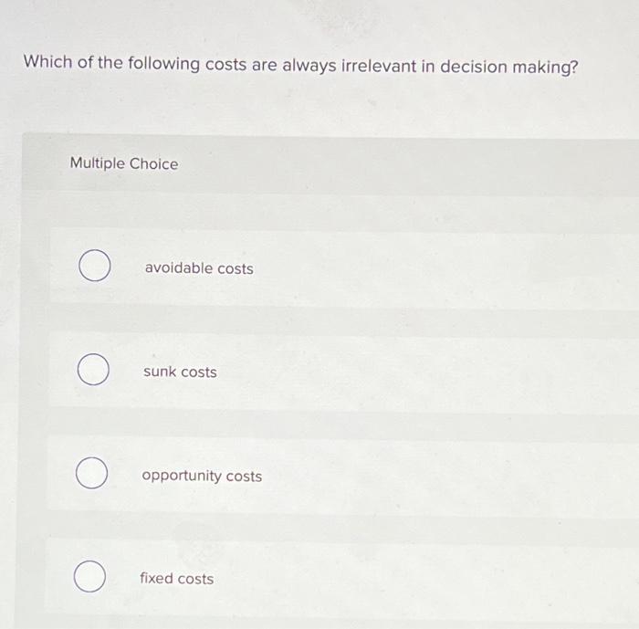Solved Which of the following costs are always irrelevant in