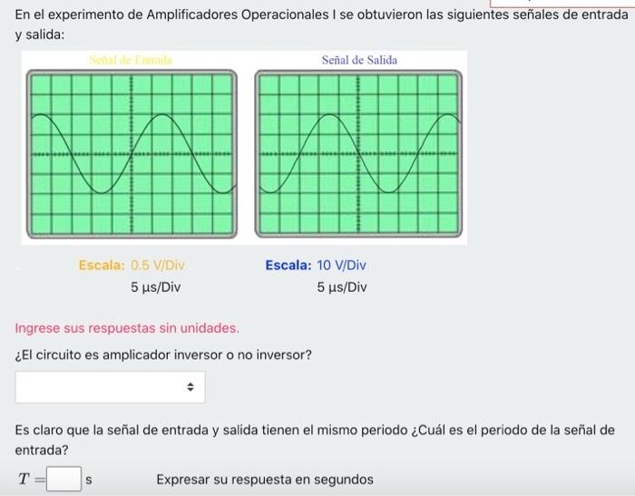 En el experimento de Amplificadores Operacionales I se obtuvieron las siguientes señales de entrada y salida: \( \begin{array