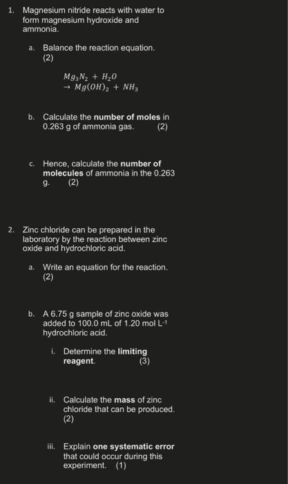 1. Magnesium nitride reacts with water to
form magnesium hydroxide and
ammonia.
a. Balance the reaction equation.
(2)
Mg3N? +