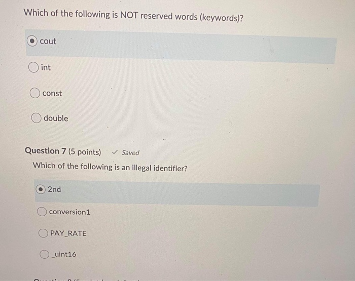 Which of the following is NOT reserved words (keywords)? O cout O int const double Question 7 (5 points) Saved Which of the f