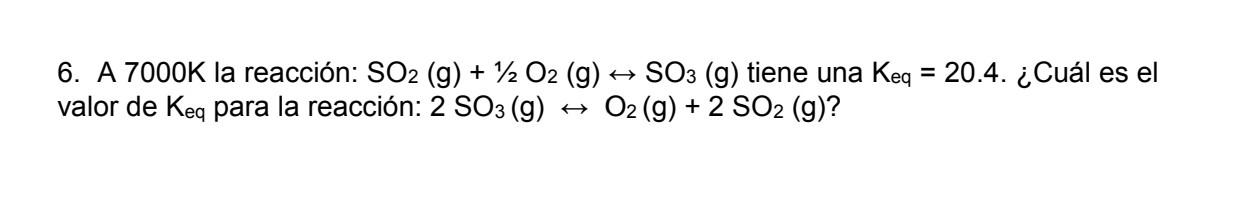 A> 6. A 7000K la reacción: SO2 (g) + 1/2O2 (g) SO3 (g) tiene una Keq = 20.4. ¿Cuál es el valor de keq para la reacción: 2 SO3