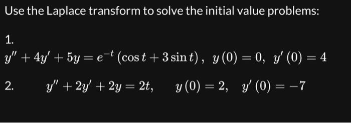 Use the Laplace transform to solve the initial value problems: 1. \[ y^{\prime \prime}+4 y^{\prime}+5 y=e^{-t}(\cos t+3 \sin