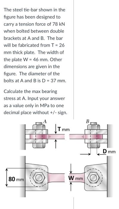 The steel tie-bar shown in the figure has been designed to carry a tension force of \( 78 \mathrm{kN} \) when bolted between 