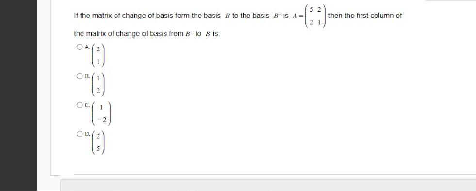 If the matrix of change of basis form the basis \( B \) to the basis \( B^{\prime} \) is \( A=\left(\begin{array}{ll}5 & 2 \\