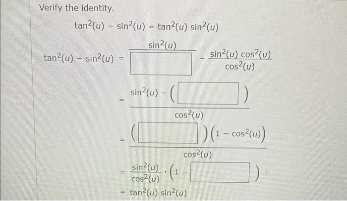 Verify the identity. \( \tan ^{2}(u)-\sin ^{2}(u)=\tan ^{2}(u) \sin ^{2}(u) \) \( =\frac{\sin ^{2}(u)-(1}{\cos ^{2}(u)} \) \(