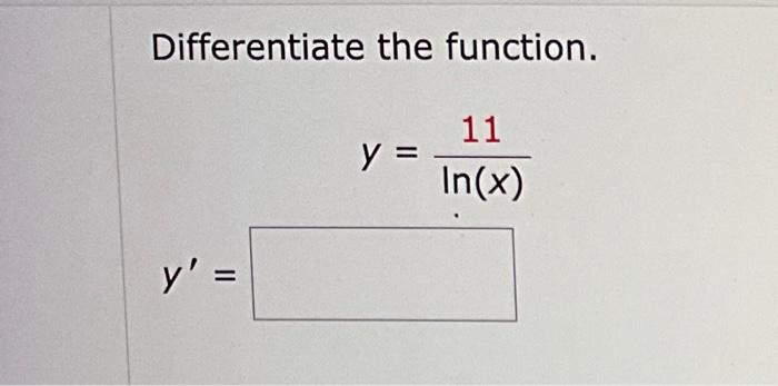 Differentiate the function. \[ y=\frac{11}{\ln (x)} \]