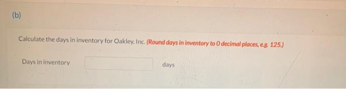 Solved (b) Calculate the days in inventory for Oakley, Inc. 