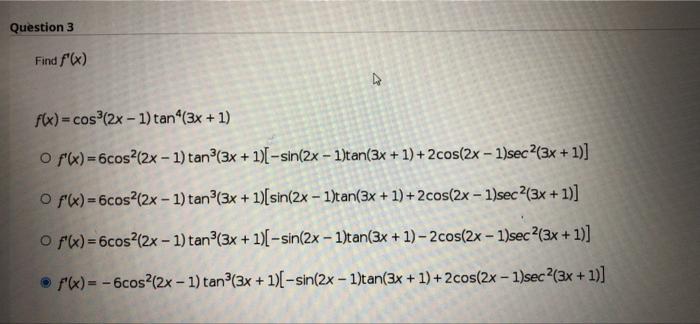 Question 3 Find f(x) 4 f(x) = cos³(2x - 1) tan (3x + 1) O f(x)=6cos²(2x - 1) tan³(3x + 1)[-sin(2x - 1)tan(3x + 1) +2cos(2x -