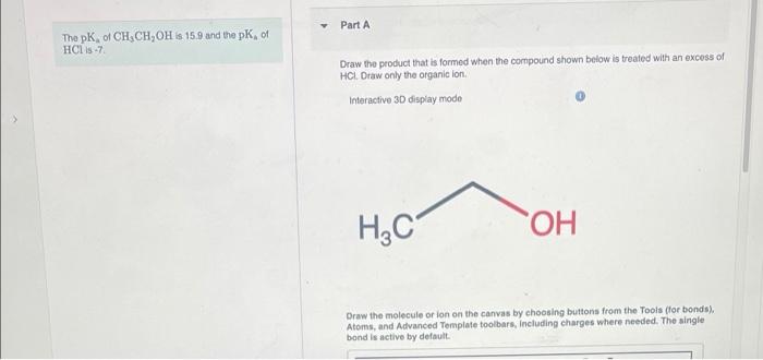 The pK, of CH, CH, OH is 15.9 and the pK, of
HCl is-7.
Part A
Draw the product that is formed when the compound shown below i